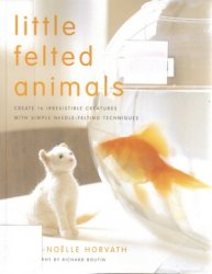 Little Felted Animals Create 16 Irresistible Creatures With Simple Needlefelting Techniques Marienoelle Horvath