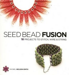 Seed Bead Fusion 18 Projects To Stitch Wire String Rachel Nelsonsmith