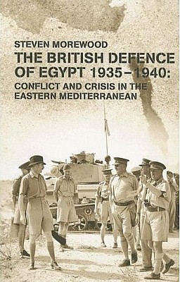 The British Defence Of Egypt 19351940 Conflict Crisis In The Eastern Mediterranean Steven Morewood