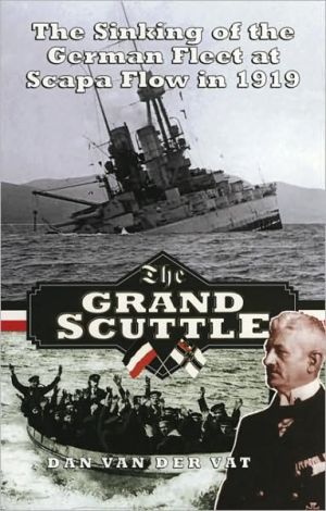 The Grand Scuttle The Sinking Of The German Fleet At Scapa Flow In 1919 Dan Van Der Vat