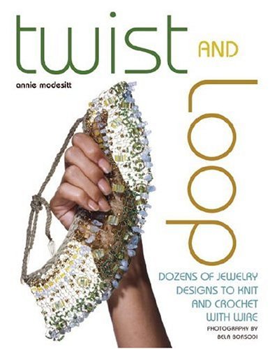 Twist And Loop Dozens Of Jewelry Designs To Knit And Crochet With Wire Annie Modesitt