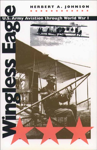 Wingless Eagle Us Army Aviation Through World War I Herbert A Johnson
