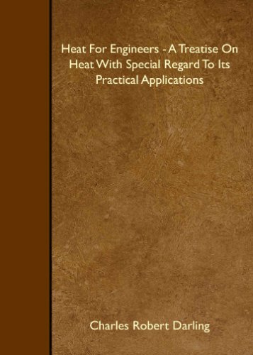 Heat For Engineers A Treatise On Heat With Special Regard To Its Practical Applications Charles Robert Darling