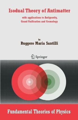 Isodual Theory Of Antimatter With Applications To Antigravity Grand Unification And Cosmology 1st Edition Ruggero Maria Santilli