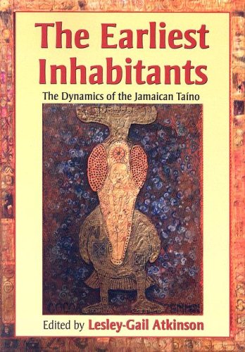 The Earliest Inhabitants The Dynamics Of The Jamaican Taino Lesleygail Atkinson