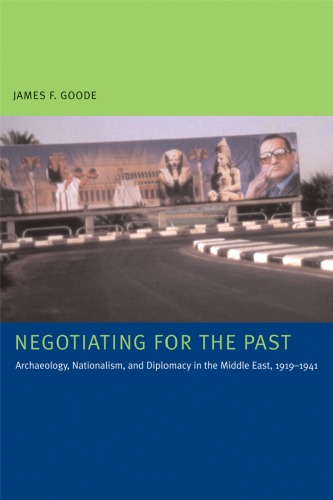 Negotiating For The Past Archaeology Nationalism And Diplomacy In The Middle East 19191941 James F Goode