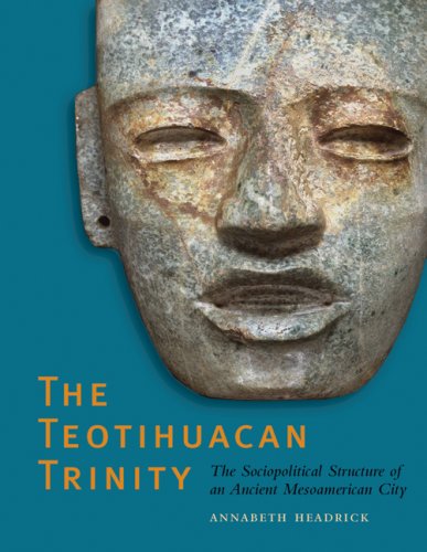The Teotihuacan Trinity The Sociopolitical Structure Of An Ancient Mesoamerican City William And Bettye Nowlin 1st Edition Annabeth Headrick