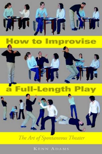 How To Improvise A Fulllength Play The Art Of Spontaneous Theater Illustrated Edition Kenn Adams