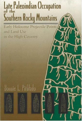 Late Paleoindian Occupation Of The Southern Rocky Mountains Early Holocene Projectile Points And Land Use In The High Country Bonnie L Pitblado