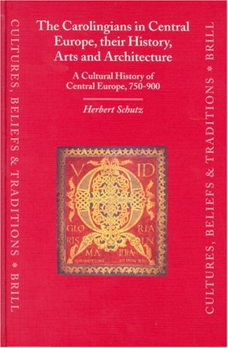 The Carolingians In Central Europe Their History Arts And Architecture A Cultural History Of Central Europe 750900 Illustrated Edition Herbert Schutz