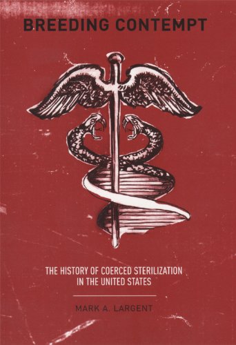 Breeding Contempt The History Of Coerced Sterilization In The United States 1st Mark A Largent
