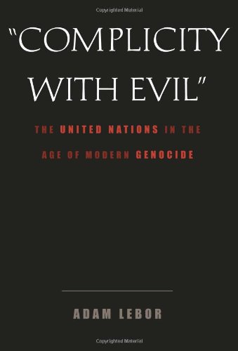 Complicity With Evil The United Nations In The Age Of Modern Genocide Adam Lebor