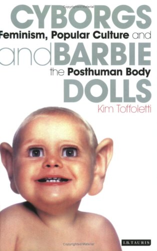 Cyborgs And Barbie Dolls Feminism Popular Culture And The Posthuman Body 1st Edition Kim Toffoletti