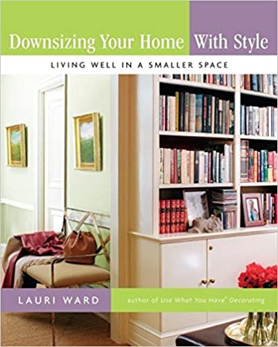 Downsizing Your Home With Style Living Well In A Smaller Space 1st Edition Lauri Ward