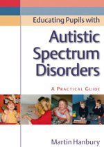 Educating Pupils With Autistic Spectrum Disorders A Practical Guide 1st Edition Dr Martin Hanbury