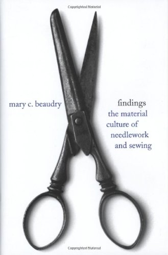Findings The Material Culture Of Needlework And Sewing Mary C Beaudry