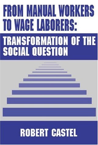 From Manual Workers To Wage Laborers Transformation Of The Social Question Robert Castel