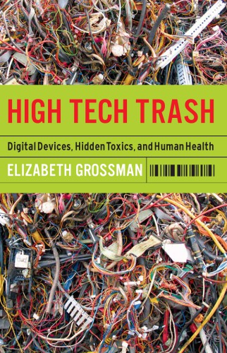 High Tech Trash Digital Devices Hidden Toxics And Human Health 1st Edition Elizabeth Grossman