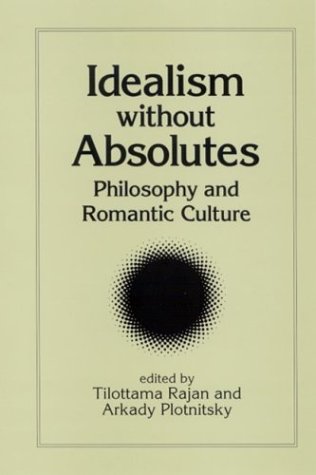 Idealism Without Absolutes Philosophy And Romantic Culture Tilottama Rajan