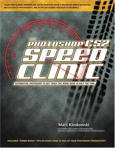 The Photoshop Cs2 Speed Clinic Automating Photoshop To Get Twice The Work Done In Half The Time 1st Edition Matt Kloskowski