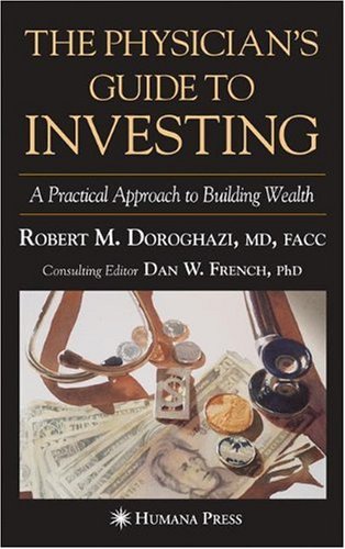 The Physicians Guide To Investing A Practical Approach To Building Wealth 1st Edition Robert M Doroghazi