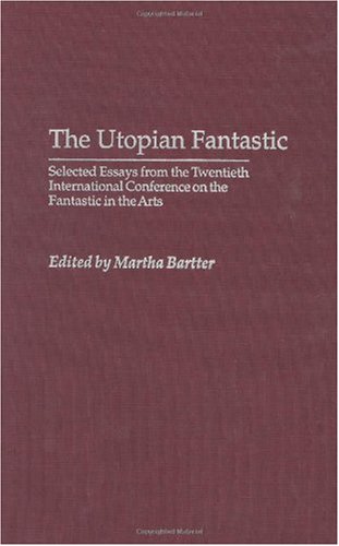 The Utopian Fantastic Selected Essays From The Twentieth International Conference On The Fantastic In The Arts Martha A Bartter