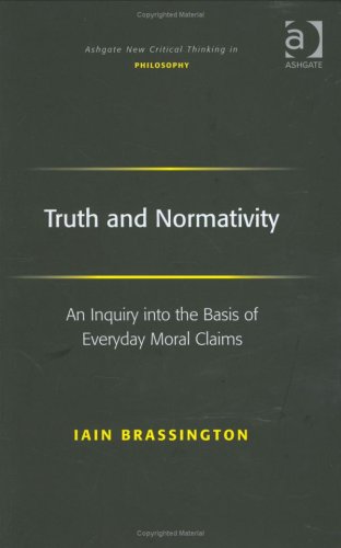 Truth And Normativity An Inquiry Into The Basis Of Everyday Moral Claims Iain Brassington