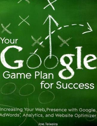 Your Google Game Plan For Success Increasing Your Web Presence With Google Adwords Analytics And Website Optimizer Joe Teixeira