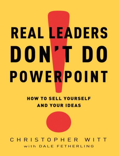 Real Leaders Dont Do Powerpoint How To Sell Yourself And Your Ideas Christopher Witt