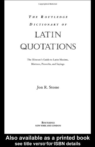 The Routledge Dictionary Of Latin Quotations The Illiteratis Guide To Latin Maxims Mottoes Proverbs And Sayings Bilingual Jon R Stone