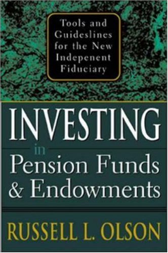 Investing In Pension Funds And Endowments Tools And Guidelines For The New Independent Fiduciary 1st Edition Russell L Olson