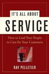 Its All About Service How To Lead Your People To Care For Your Customers Ray Pelletier