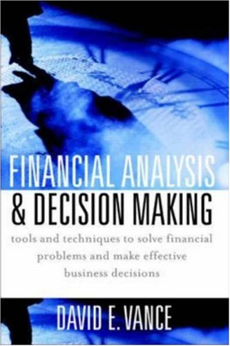 Financial Analysis And Decision Making Tools And Techniques To Solve Financial Problems And Make Effective Business Decisions 1st Edition David E Vance