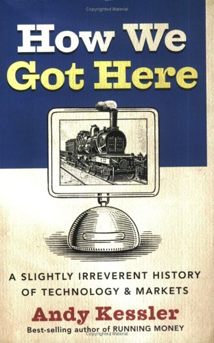 How We Got Here A Slightly Irreverent History Of Technology And Markets Andy Kessler
