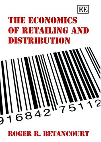 The Economics Of Retailing And Distribution Illustrated Edition Roger R Betancourt