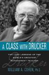 A Class With Drucker The Lost Lessons Of The Worlds Greatest Management Teacher William A Cohen Phd