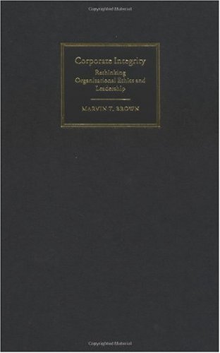 Corporate Integrity Rethinking Organizational Ethics And Leadership Marvin T Brown