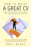 How To Write A Great Cv Discover What Interviewers Are Looking For Focus On Your Strengths And Perfect Your Presentation Second Edition Mcgee P