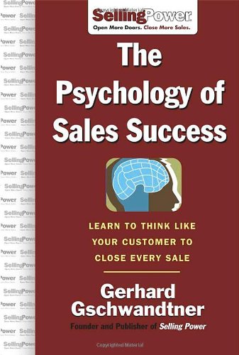The Psychology Of Sales Success Learn To Think Like Your Customer To Close Every Sale 1st Edition Gerhard Gschwandtner