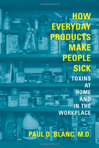 How Everyday Products Make People Sick Toxins At Home And In The Workplace 1st Edition Paul D Blanc Md