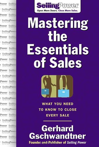 Mastering The Essentials Of Sales What You Need To Know To Close Every Sale 1st Edition Gerhard Gschwandtner