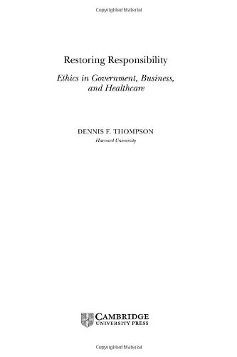 Restoring Responsibility Ethics In Government Business And Healthcare Dennis F Thompson