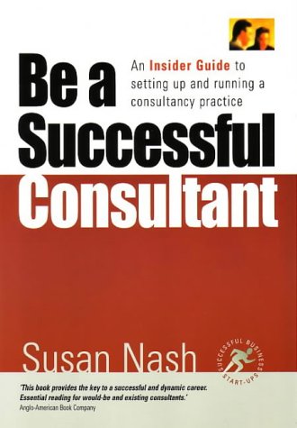 Be A Successful Consultant An Insider Guide To Setting Up And Running A Consultancy Practice Susan Nash