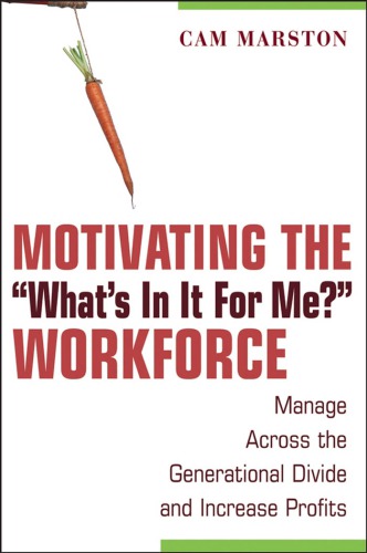 Motivating The Whats In It For Me Workforce Manage Across The Generational Divide And Increase Profits Marston C
