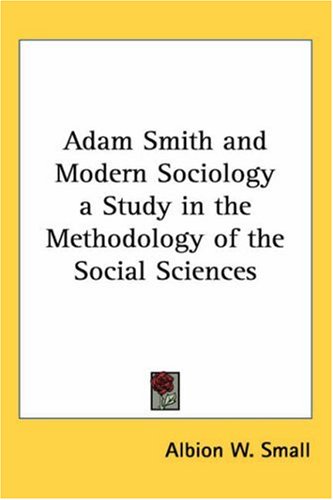 Adam Smith And Modern Sociology A Study In The Methodology Of The Social Sciences Albion W Small