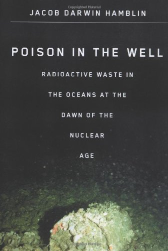 Poison In The Well Radioactive Waste In The Oceans At The Dawn Of The Nuclear Age Jacob D Hamblin