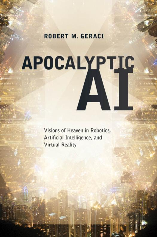 Apocalyptic Ai Visions Of Heaven In Robotics Artificial Intelligence And Virtual Reality Robert Geraci