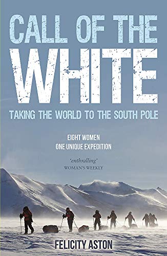 Call Of The White Taking The World To The South Pole 1st Edition Felicity Aston