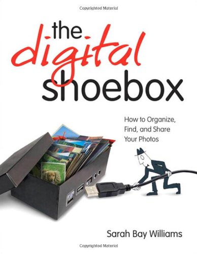 Digital Shoebox How To Organize Find And Share Your Photos The 1st Edition Sarah Bay Williams