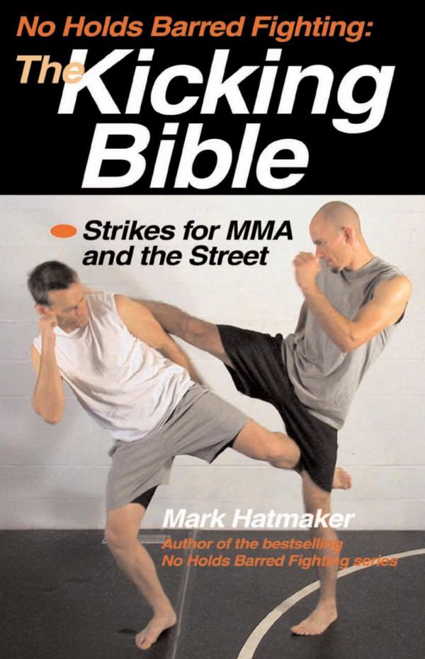 No Holds Barred Fighting The Kicking Bible Strikes For Mma And The Street Mark Hatmaker